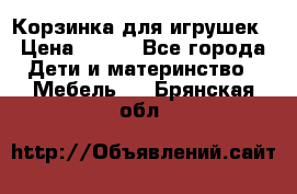 Корзинка для игрушек › Цена ­ 300 - Все города Дети и материнство » Мебель   . Брянская обл.